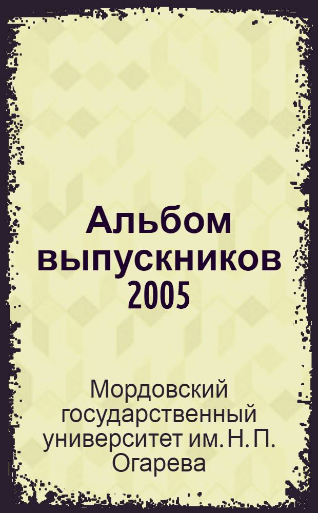 Альбом выпускников 2005 : 70-й выпуск студентов МГУ им. Н. П. Огарева