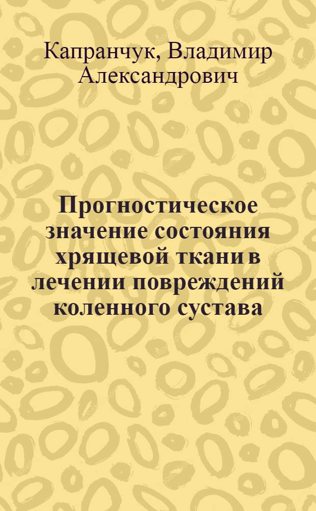 Прогностическое значение состояния хрящевой ткани в лечении повреждений коленного сустава : автореф. дис. на соиск. учен. степ. к.м.н. : спец. 14.00.22