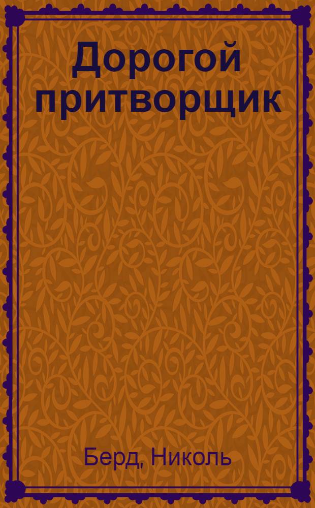 Дорогой притворщик : роман