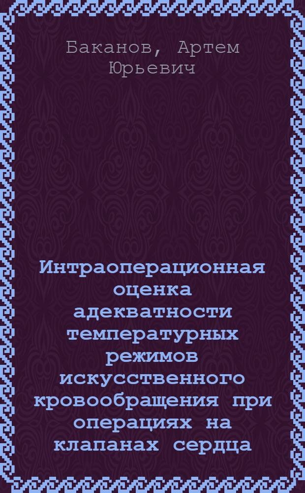 Интраоперационная оценка адекватности температурных режимов искусственного кровообращения при операциях на клапанах сердца : автореф. дис. на соиск. учен. степ. к.м.н. : спец. 14.00.44; спец. 14.00.37