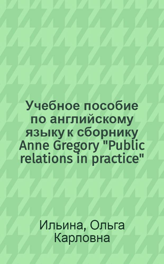 Учебное пособие по английскому языку к сборнику Anne Gregory "Public relations in practice" : учебное пособие для студентов вузов, обучающихся по специальности "Связи с общественностью" и "Реклама"