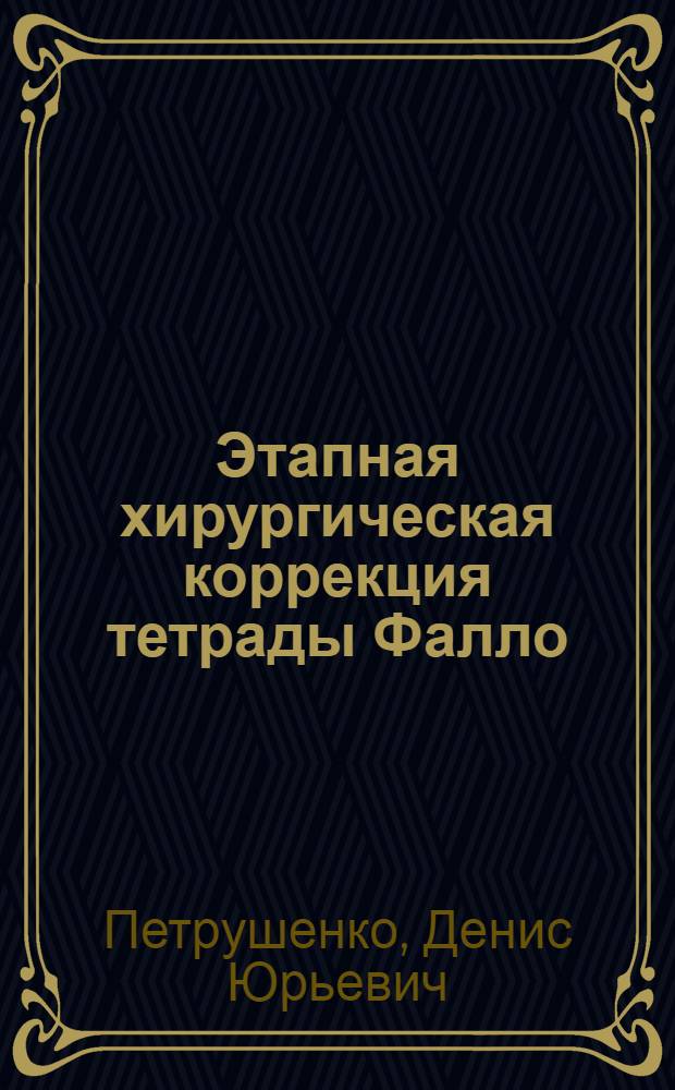 Этапная хирургическая коррекция тетрады Фалло: показания, результаты лечения : автореф. дис. на соиск. учен. степ. к.м.н. : спец. 14.00.44