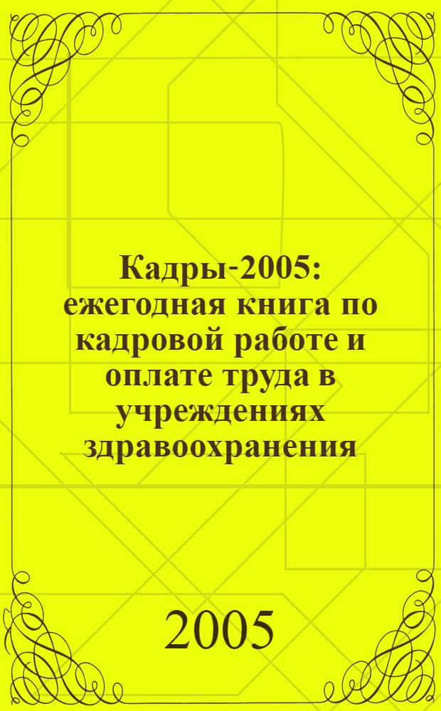 Кадры-2005 : ежегодная книга по кадровой работе и оплате труда в учреждениях здравоохранения
