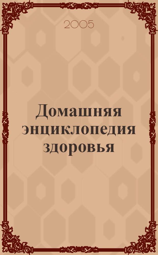 Домашняя энциклопедия здоровья : практ. советы, рекомендации, рецепты