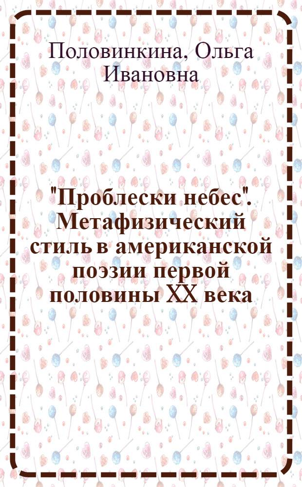 "Проблески небес". Метафизический стиль в американской поэзии первой половины XX века. Эволюция и рефлексия