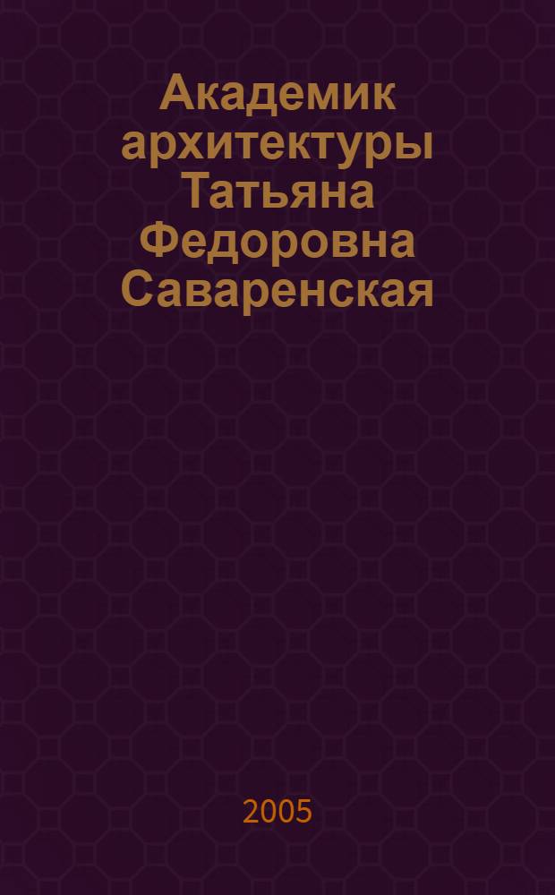 Академик архитектуры Татьяна Федоровна Саваренская : обзор арх. фонда из собр. Гос. Ист. музея