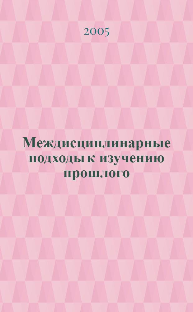 Междисциплинарные подходы к изучению прошлого: до и после "постмодерна" : материалы научной конференции, 28-29 апреля 2005 г