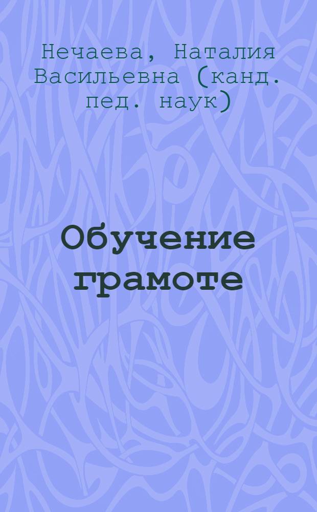 Обучение грамоте : метод. пояснения к Азбуке, Тетрадям по чтению и Тетрадям по письму