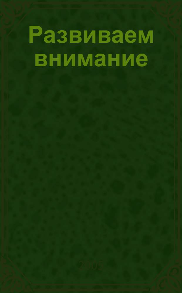 Развиваем внимание : рабочая тетрадь : для старшего дошкольного возраста