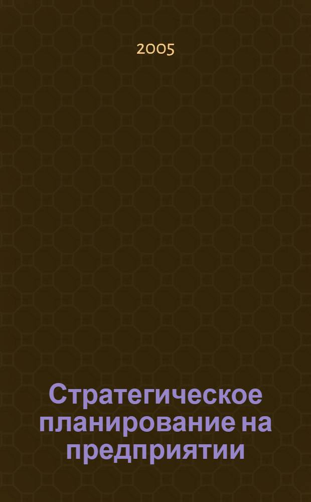 Стратегическое планирование на предприятии : учебное пособие для студентов высших учебных заведений, обучающихся по экономическим и инженерным специальностям