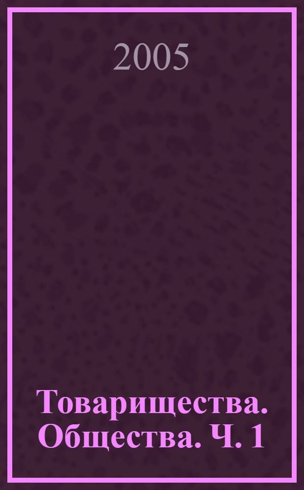 Товарищества. Общества. Ч. 1 : Товарищества