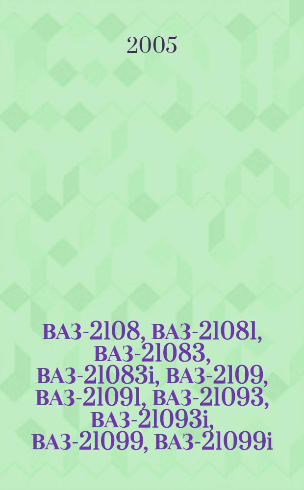 ВАЗ-2108, ВАЗ-21081, ВАЗ-21083, ВАЗ-21083i, ВАЗ-2109, ВАЗ-21091, ВАЗ-21093, ВАЗ-21093i, ВАЗ-21099, ВАЗ-21099i : бензиновые двигатели: 1.1 л, 1.3 л, 1.5 л : рук. по эксплуатации, техн. обслуживанию и ремонту