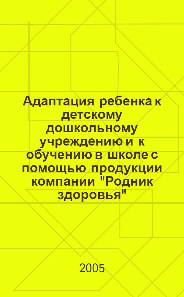 Адаптация ребенка к детскому дошкольному учреждению и к обучению в школе с помощью продукции компании "Родник здоровья"