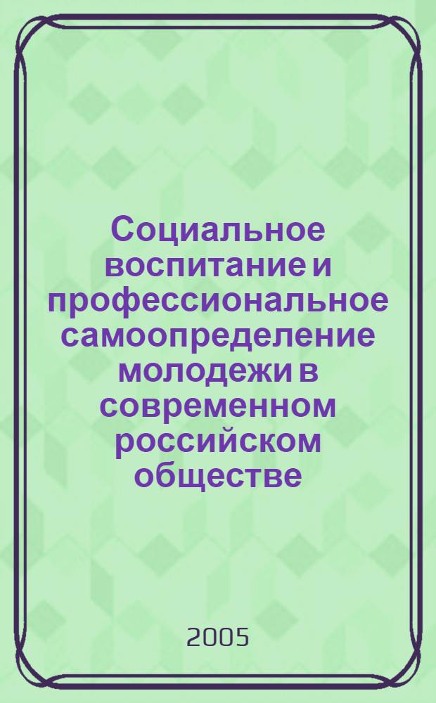 Социальное воспитание и профессиональное самоопределение молодежи в современном российском обществе : науч.-метод. пособие