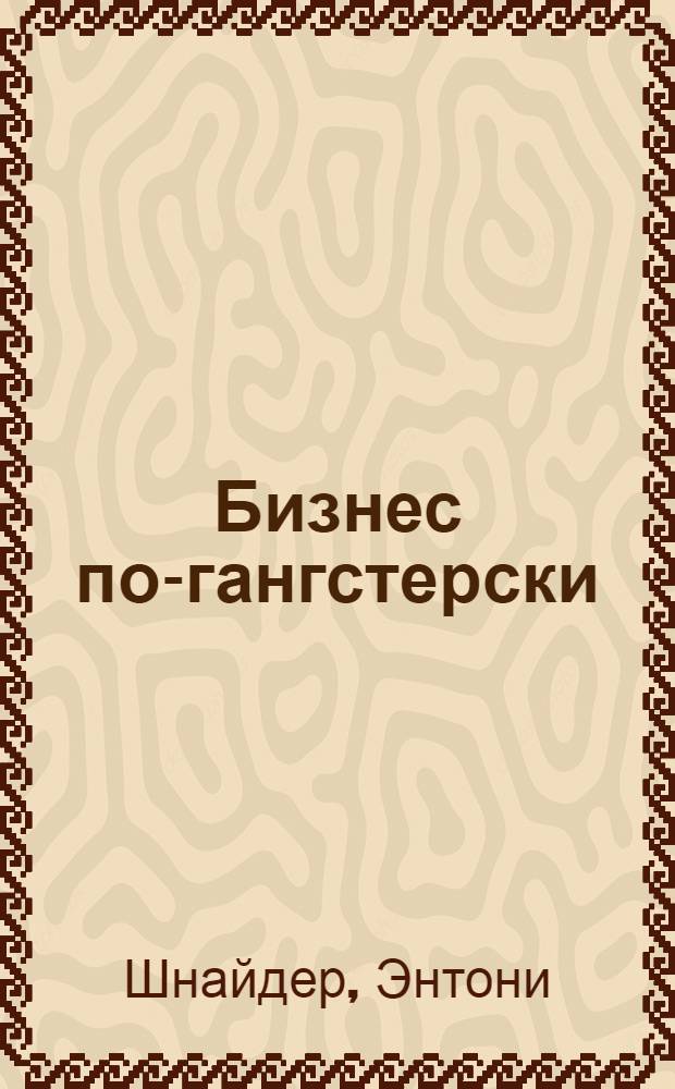 Бизнес по-гангстерски : менеджмент Тони Сопрано : идеальный "учебник жизни" для крутого бизнесмена! Как добиться не меньшего успеха, чем Клан Сопрано. Прочитав эту книгу, вы станате настоящим лидером : К