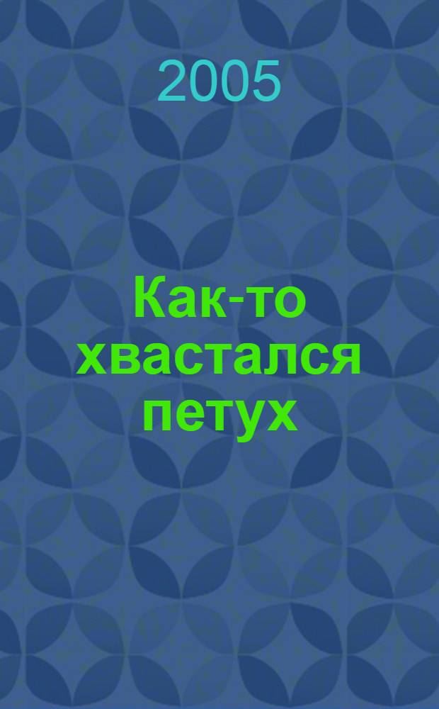 Как-то хвастался петух : для чтения взрослыми детям