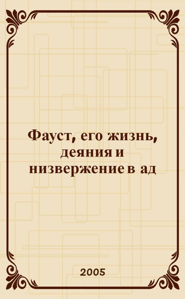 Фауст, его жизнь, деяния и низвержение в ад : роман