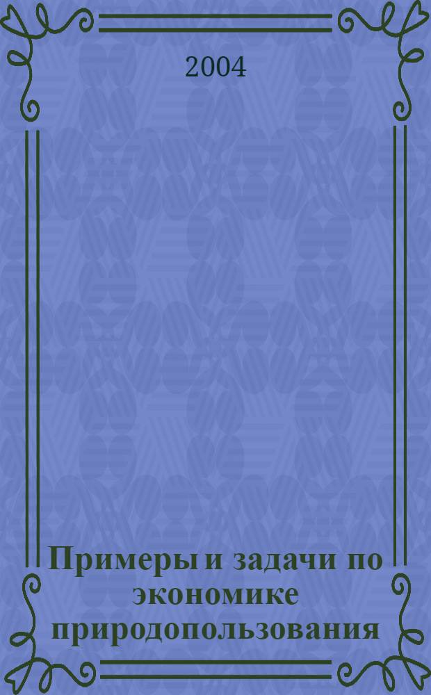 Примеры и задачи по экономике природопользования : учеб. пособие