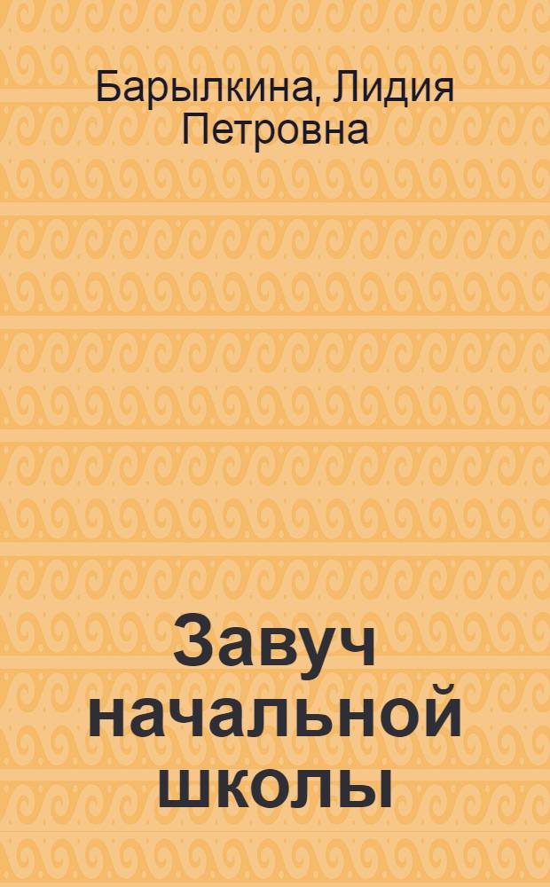 Завуч начальной школы : метод., организац., психол.-пед. материалы : документация, планирование и отчетность, реализация внутришк. контроля, рук. метод. об-нием учителей, сценарии педсоветов, внекл. работа с учащимися, взаимодействие с родителями : 1-4 классы