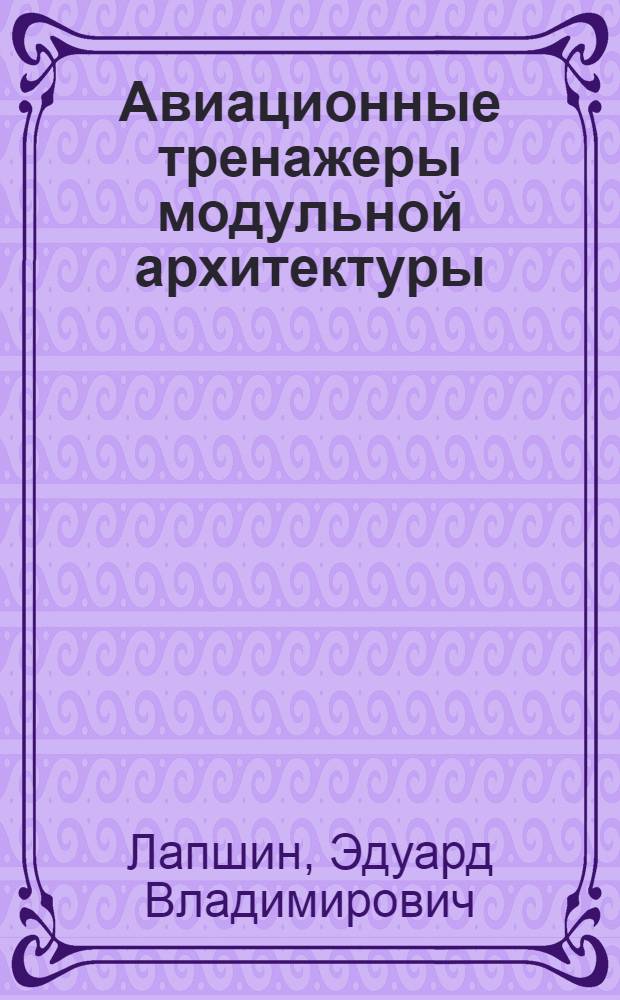 Авиационные тренажеры модульной архитектуры : монография