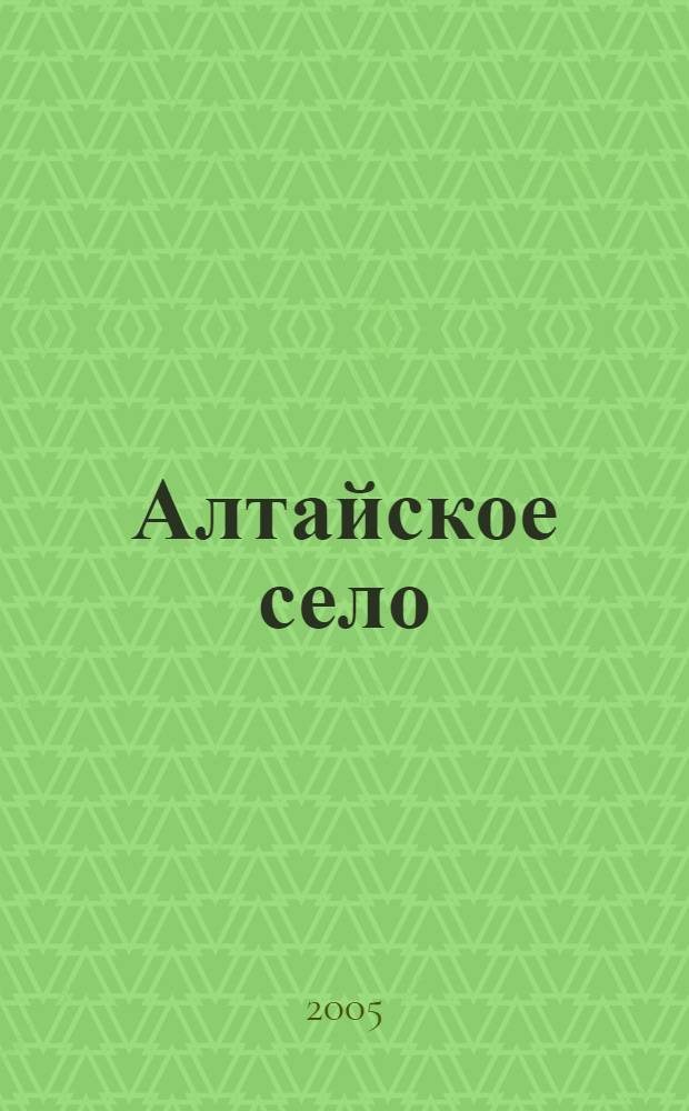 Алтайское село: история, современное состояние, проблемы и перспективы социально-экономического развития : междунар. науч.-практ. конф., 25-27 мая 2005 г