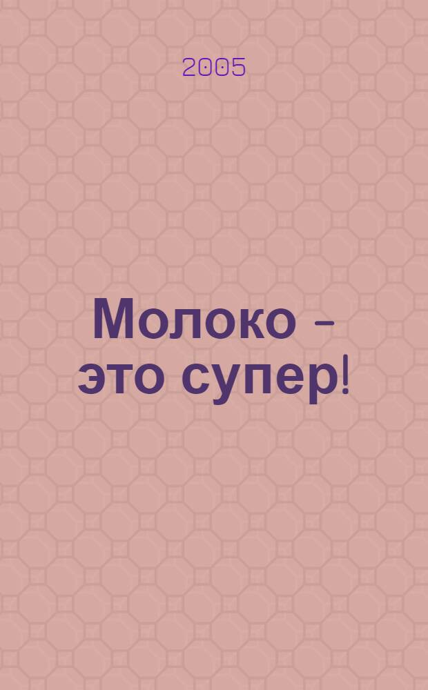 Молоко - это супер! : самые вкусные рецепты из молочных продуктов