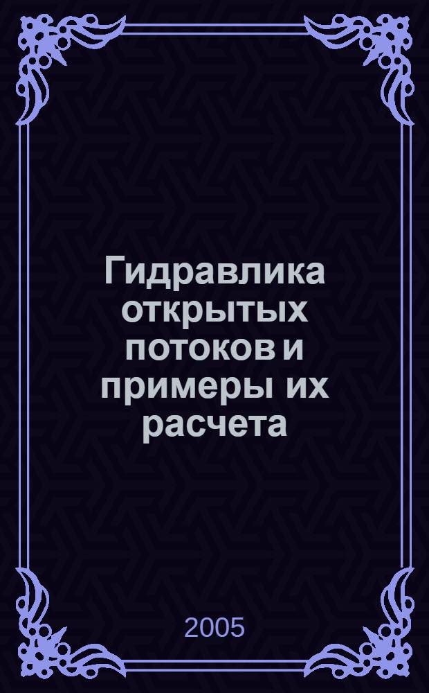 Гидравлика открытых потоков и примеры их расчета : учебное пособие : для студентов, обучающихся по направлению 653500 "Строительство"