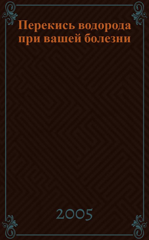 Перекись водорода при вашей болезни : практическое пособие