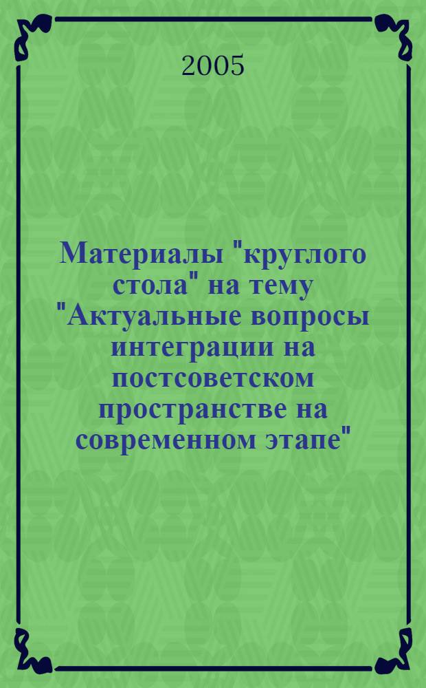 Материалы "круглого стола" на тему "Актуальные вопросы интеграции на постсоветском пространстве на современном этапе", 6 декабря 2004 года, г. Москва