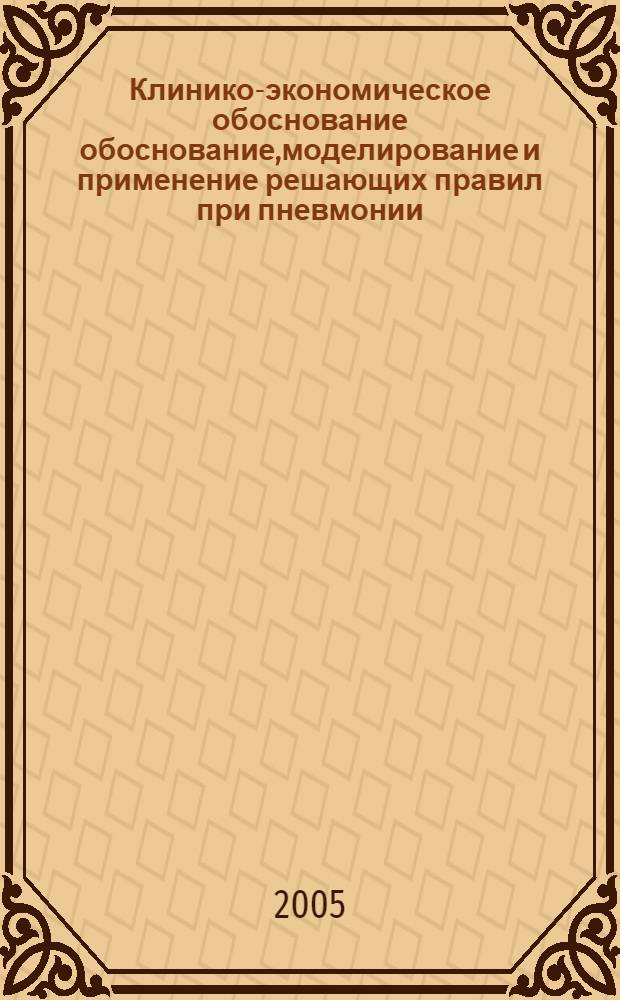 Клинико-экономическое обоснование обоснование,моделирование и применение решающих правил при пневмонии : автореф. дис. на соиск. учен. степ. д.м.н. : спец. 14.00.43