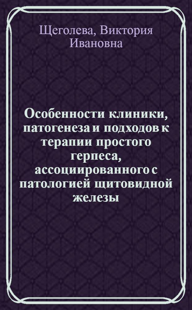 Особенности клиники, патогенеза и подходов к терапии простого герпеса, ассоциированного с патологией щитовидной железы : автореф. дис. на соиск. учен. степ. к.м.н. : спец. 14.00.11