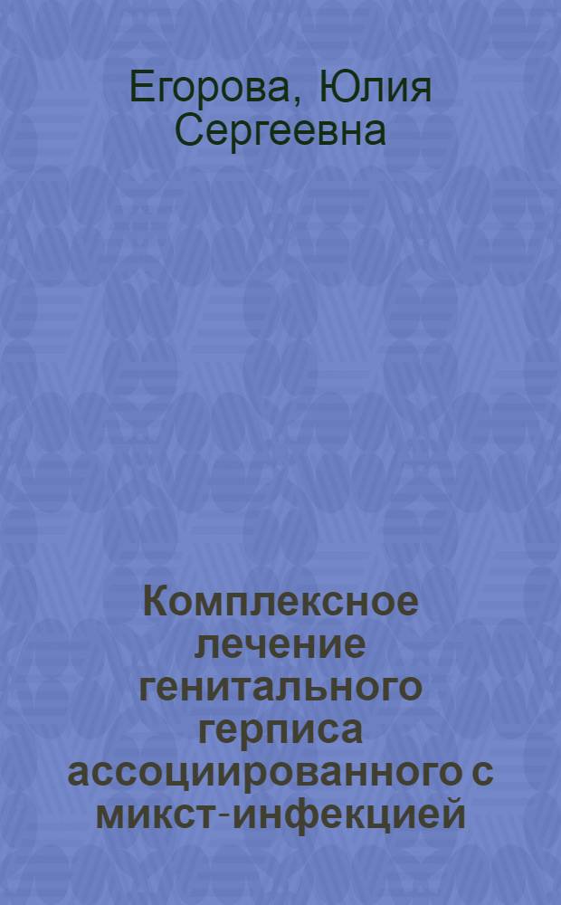 Комплексное лечение генитального герписа ассоциированного с микст-инфекцией : автореф. дис. на соиск. учен. степ. к.м.н. : спец. 14.00.11