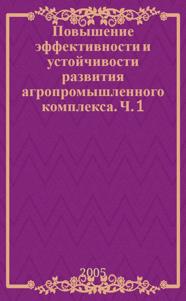 Повышение эффективности и устойчивости развития агропромышленного комплекса. Ч. 1