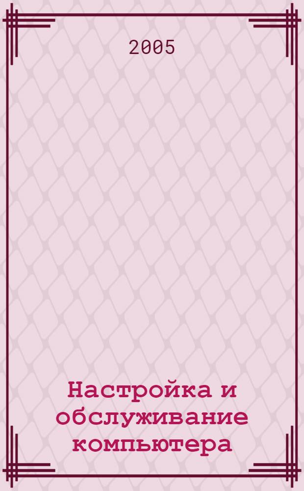 Настройка и обслуживание компьютера : самоучитель