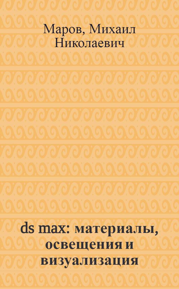 3ds max : материалы, освещения и визуализация