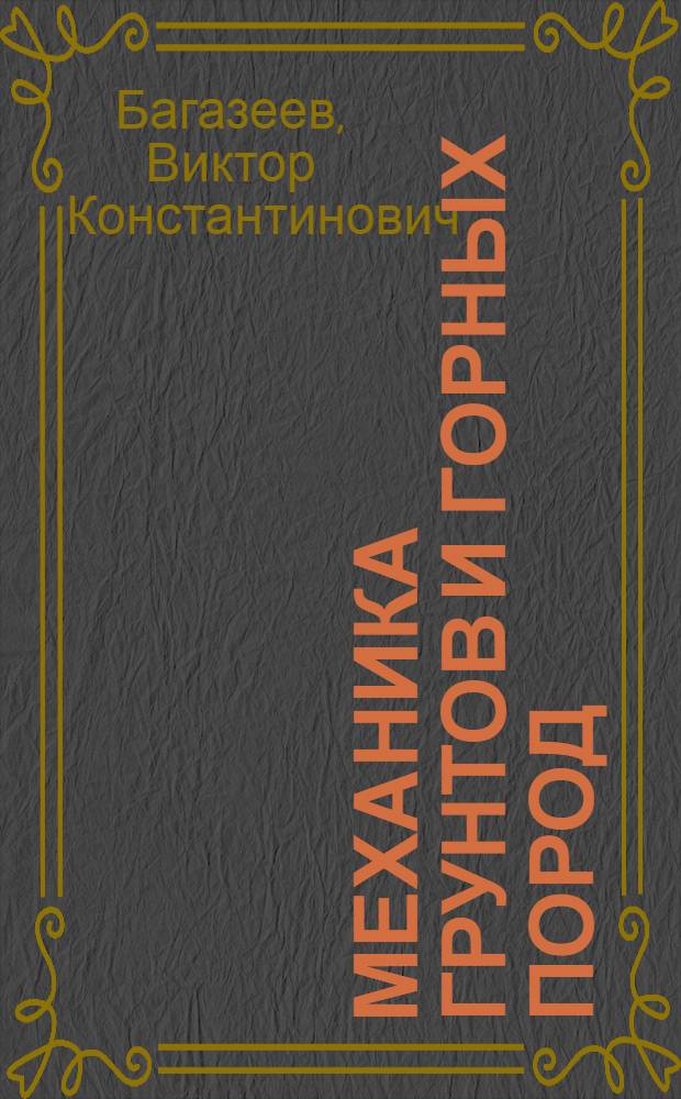 Механика грунтов и горных пород : учеб. пособие по дисциплине "Механика гор. пород и грунтов" для студентов вузов, обучающихся по направлению 130300 (650100) "Прикладная геология" (специальность 130302 - "Поиски и разведка подзем. вод и инженер.-геолог. изыскания")