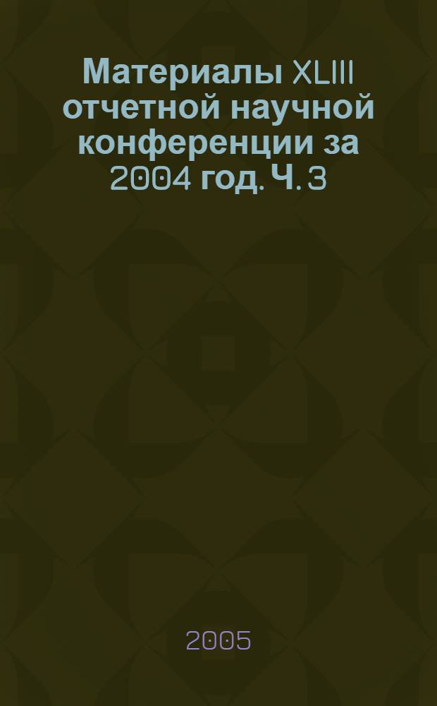 Материалы XLIII отчетной научной конференции за 2004 год. Ч. 3