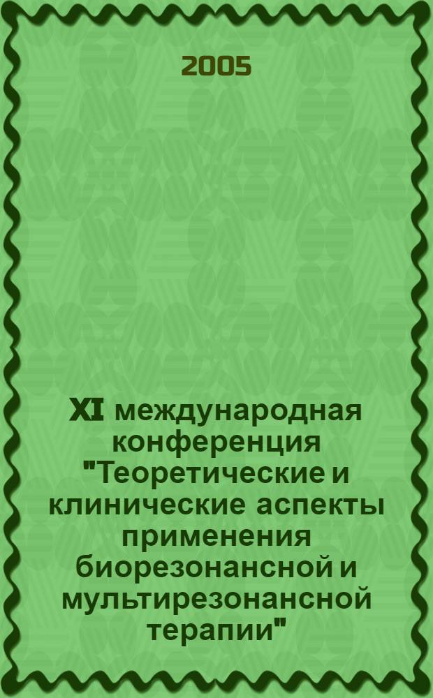 XI международная конференция "Теоретические и клинические аспекты применения биорезонансной и мультирезонансной терапии" : тезисы и доклады