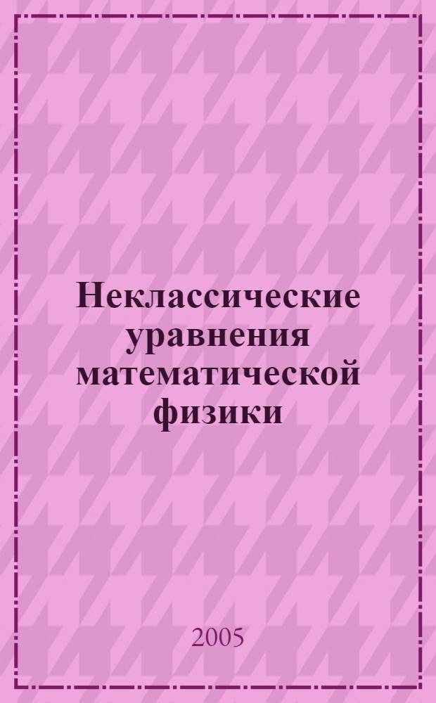 Неклассические уравнения математической физики : труды семинара, посвященного 60-летию профессора В.Н. Врагова
