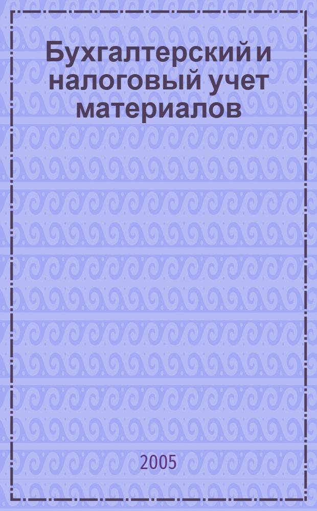 Бухгалтерский и налоговый учет материалов : материально-производственные запасы, вторичное сырье, неотфактурованные поставки, транспортно-заготовительные расходы, специальная оснастка и специальная одежда