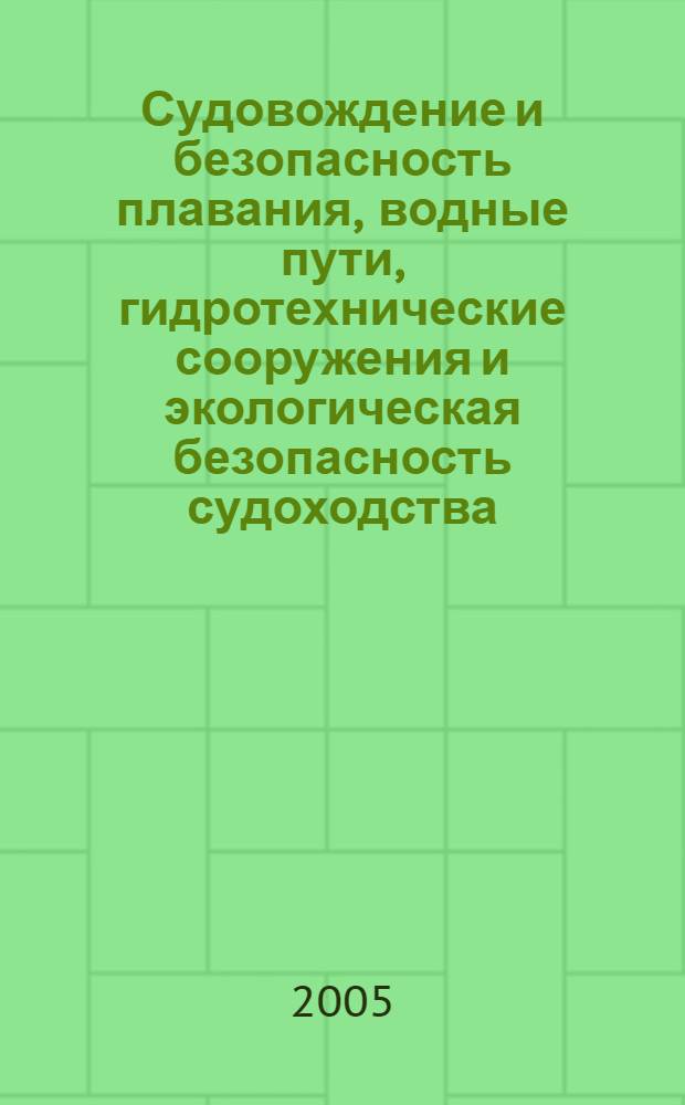 Судовождение и безопасность плавания, водные пути, гидротехнические сооружения и экологическая безопасность судоходства = Navigation and safety of navigation, waterways, hydroengineering constructions and ecological safety of navigation : сборник статей