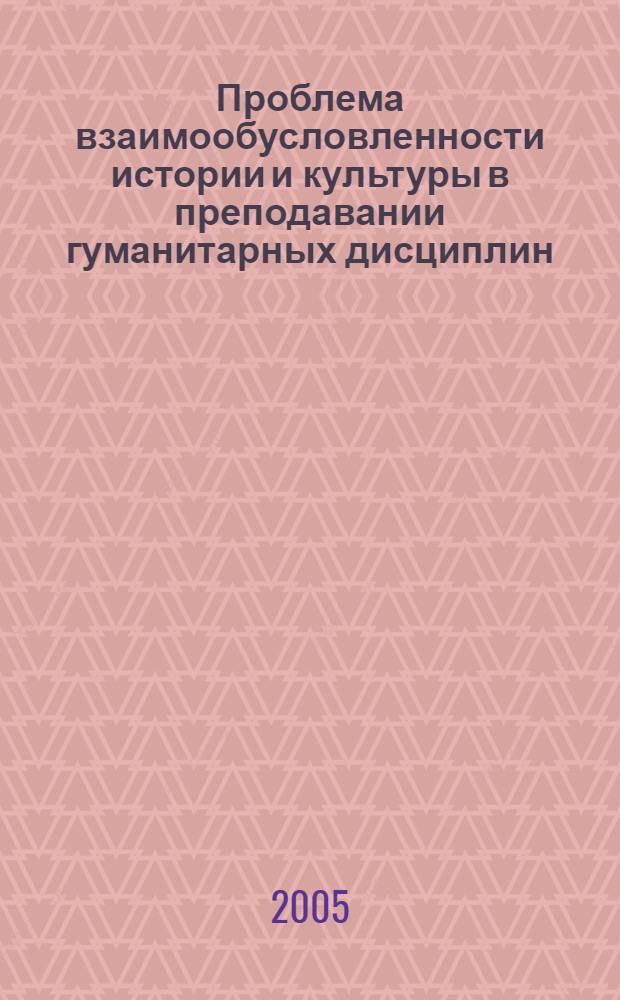 Проблема взаимообусловленности истории и культуры в преподавании гуманитарных дисциплин : учебное пособие