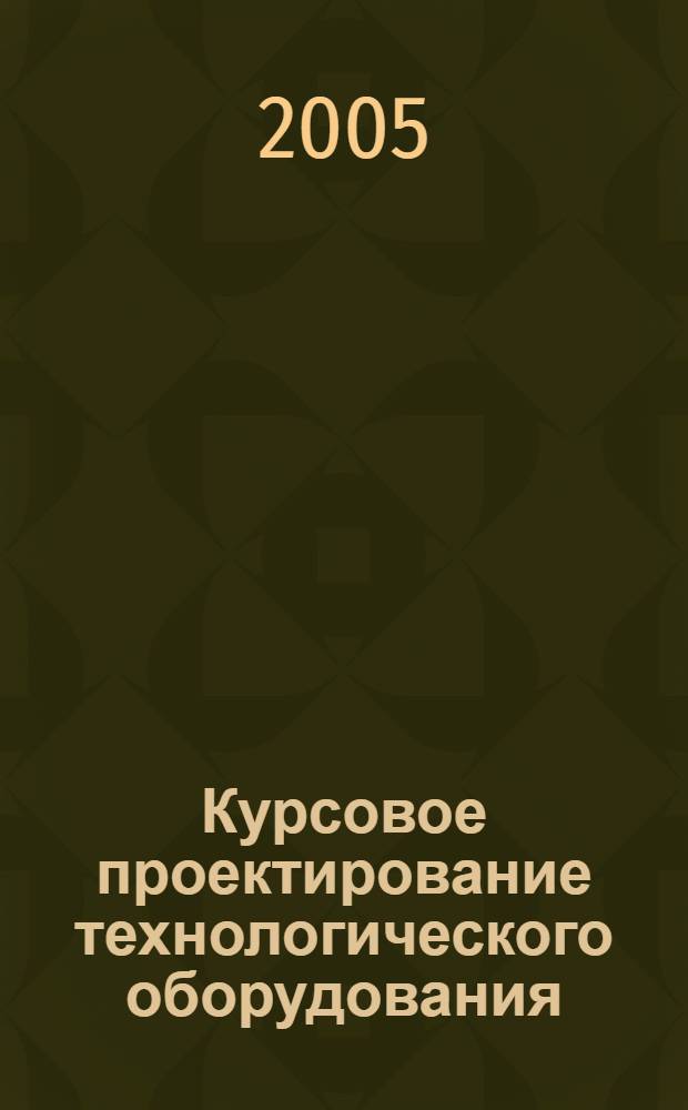Курсовое проектирование технологического оборудования: учеб. пособие