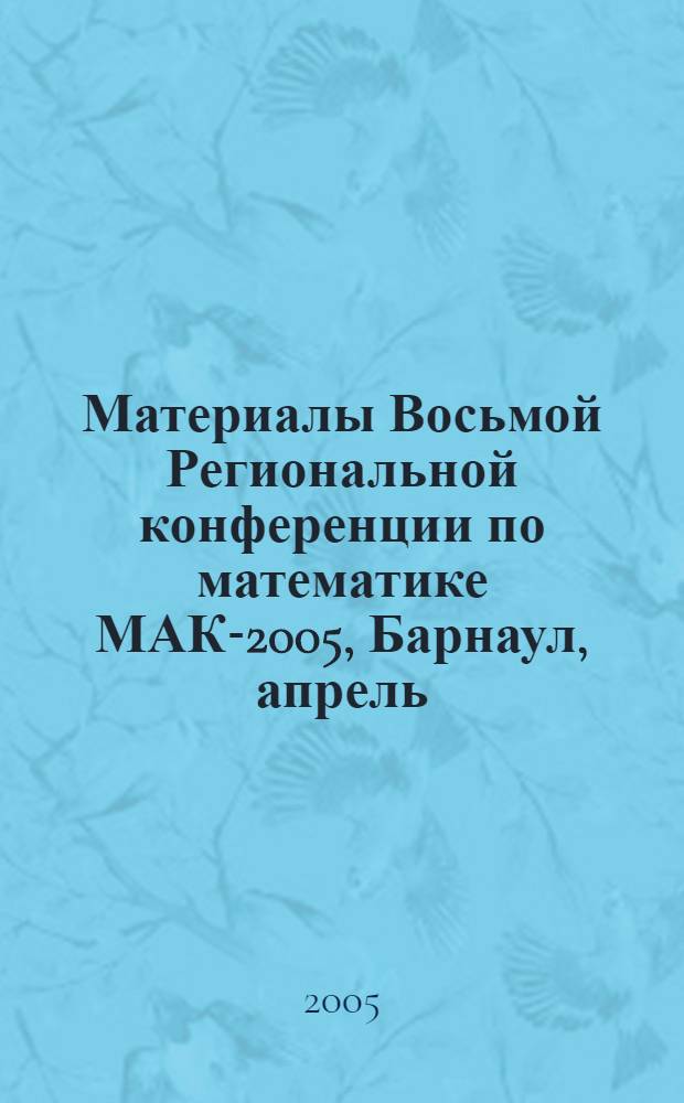 Материалы Восьмой Региональной конференции по математике МАК-2005, Барнаул, апрель, 2005