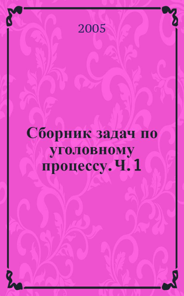 Сборник задач по уголовному процессу. Ч. 1