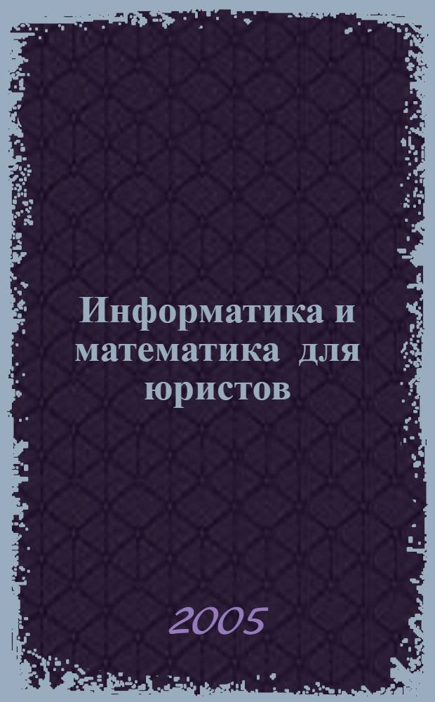 Информатика и математика для юристов : учебник для студентов высших учебных заведений, обучающихся по специальности "Юриспруденция" (021100) : учебник для образовательных учреждений высшего профессионального образования МВД России