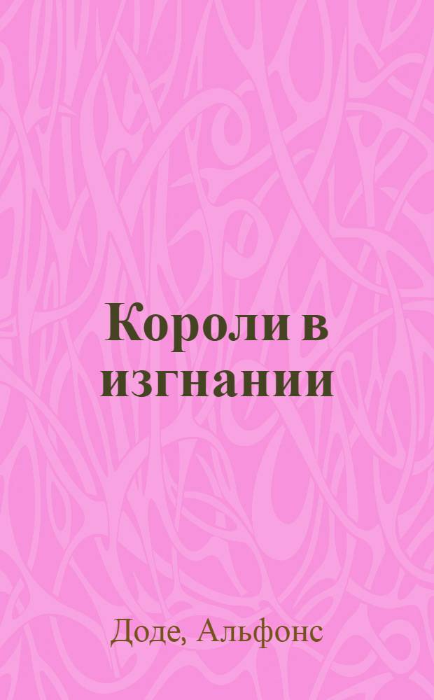 Короли в изгнании; Сафо: романы, рассказы / Альфонс Доде; пер. с фр. Н. Любимова и др.