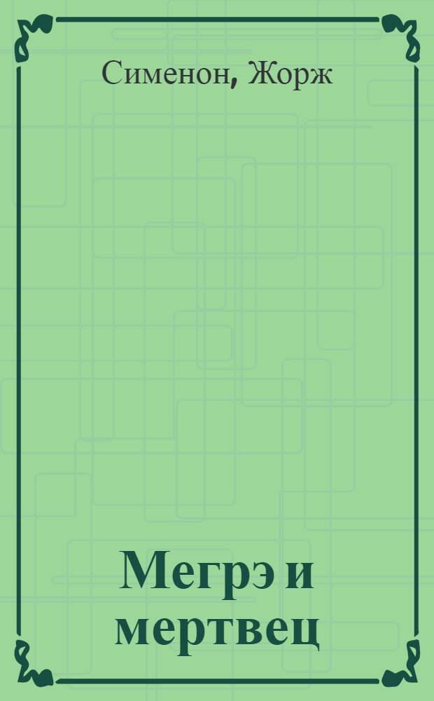 Мегрэ и мертвец : Мегрэ у коронера : романы