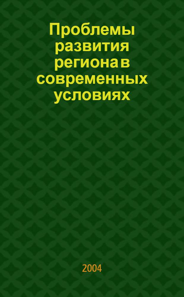 Проблемы развития региона в современных условиях : сборник научных трудов
