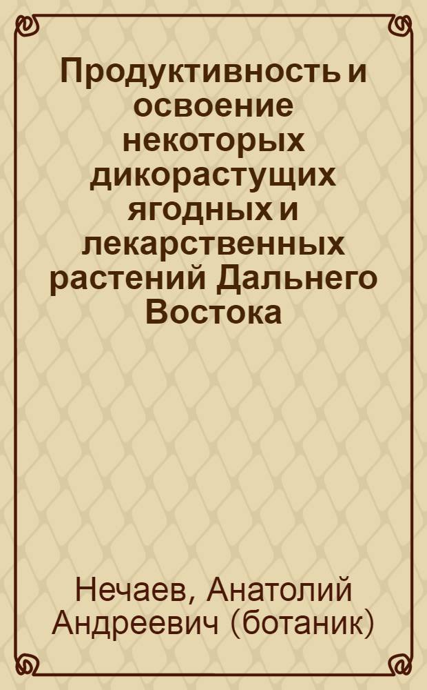 Продуктивность и освоение некоторых дикорастущих ягодных и лекарственных растений Дальнего Востока : методические рекомендации